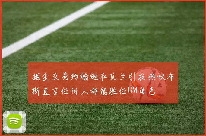 掘金交易约翰逊和瓦兰引发热议布斯直言任何人都能胜任GM角色