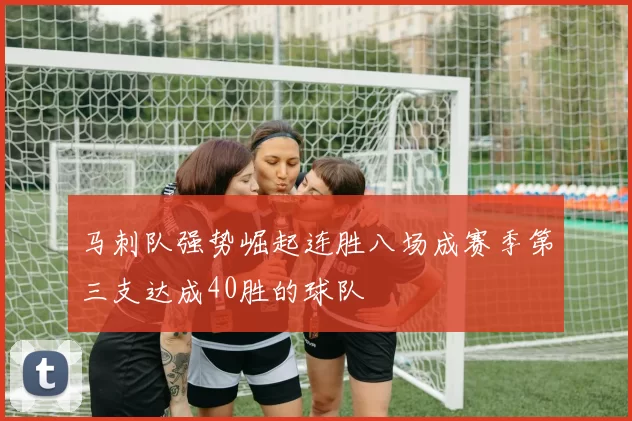 马刺队强势崛起连胜八场成赛季第三支达成40胜的球队