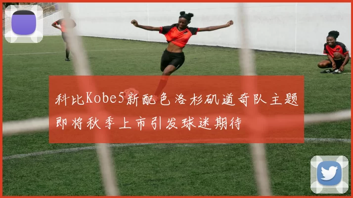 科比Kobe5新配色洛杉矶道奇队主题即将秋季上市引发球迷期待