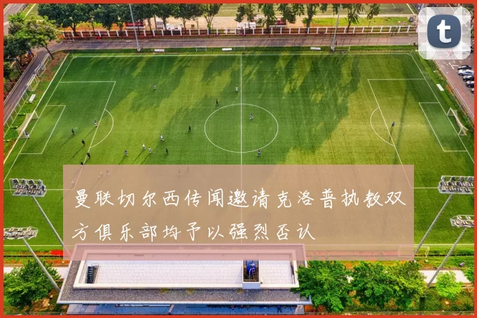 曼联切尔西传闻邀请克洛普执教双方俱乐部均予以强烈否认