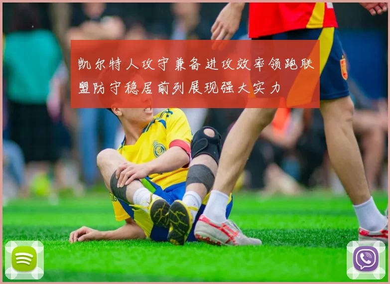 凯尔特人攻守兼备进攻效率领跑联盟防守稳居前列展现强大实力