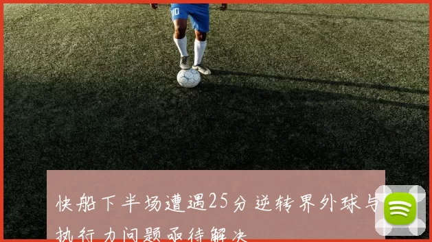 快船下半场遭遇25分逆转界外球与执行力问题亟待解决