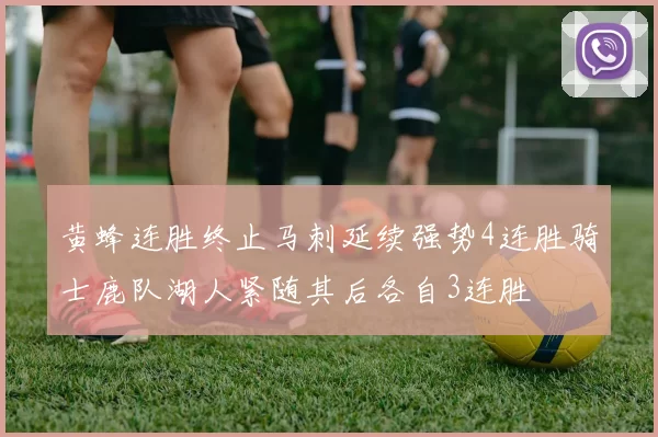 黄蜂连胜终止马刺延续强势4连胜骑士鹿队湖人紧随其后各自3连胜