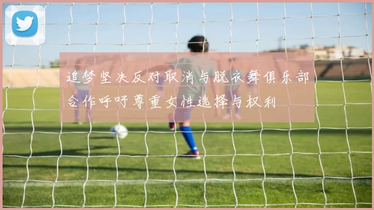 追梦坚决反对取消与脱衣舞俱乐部合作呼吁尊重女性选择与权利