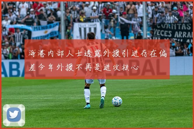 海港内部人士透露外援引进存在偏差今年外援不再是进攻核心