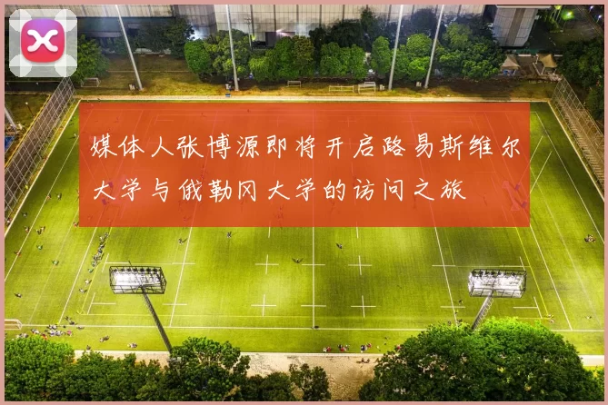 媒体人张博源即将开启路易斯维尔大学与俄勒冈大学的访问之旅