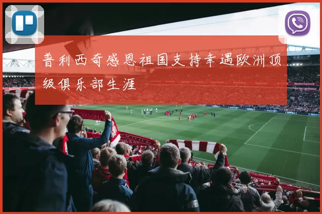 普利西奇感恩祖国支持幸遇欧洲顶级俱乐部生涯