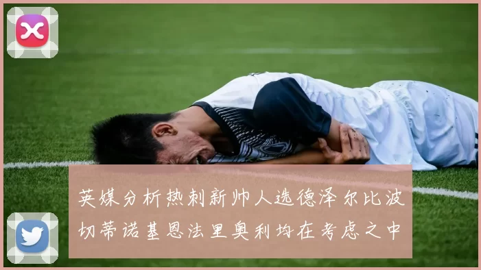 英媒分析热刺新帅人选德泽尔比波切蒂诺基恩法里奥利均在考虑之中