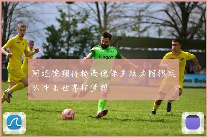 阿连德期待梅西德保罗助力阿根廷队冲击世界杯梦想