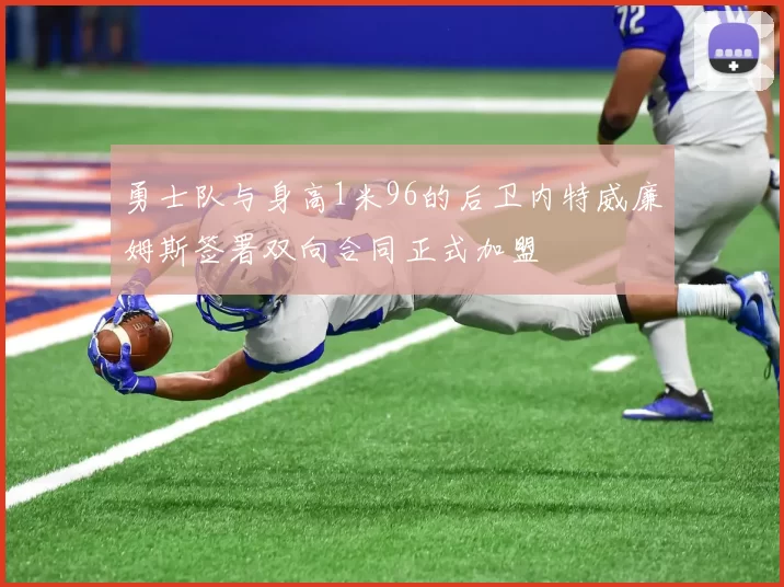 勇士队与身高1米96的后卫内特威廉姆斯签署双向合同正式加盟