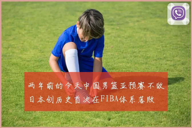 两年前的今天中国男篮亚预赛不敌日本创历史首次在FIBA体系落败